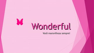 WonderfulWonderful
Você maravilhosa sempre!Você maravilhosa sempre!
 