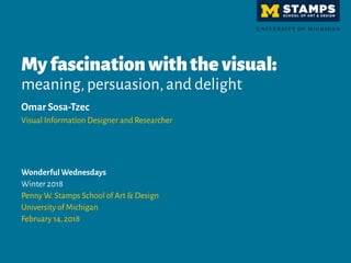 Myfascinationwiththevisual:
meaning,persuasion,and delight
Omar Sosa-Tzec
Visual Information Designer and Researcher
Wonderful Wednesdays
Winter 2018
Penny W.Stamps School of Art & Design
University of Michigan
February 14,2018
 
