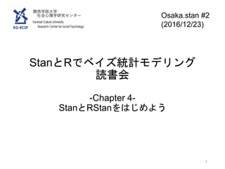 StanとRでベイズ統計モデリング
読書会
-Chapter 4-
StanとRStanをはじめよう
1
Osaka.stan #2
(2016/12/23)
 