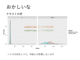 おかしいな
テキストの例
ノイズを仮定しても，係数には影響しないはず
model4-5.stan（ノイズの仮定無）
model7-6.stan（ノイズの仮定有）
 