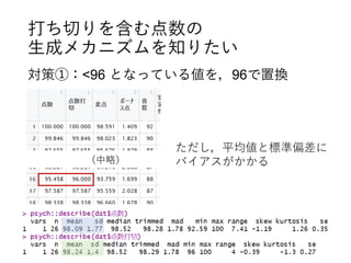 打ち切りを含む点数の
生成メカニズムを知りたい
対策①：<96 となっている値を，96で置換
ただし，平均値と標準偏差に
バイアスがかかる（中略）
 