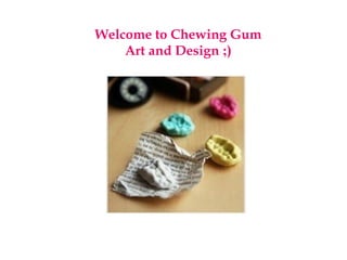 Welcome to Chewing Gum
Art and Design ;)
 