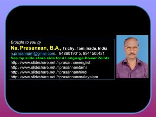 Brought to you by Na. Prasannan, B.A.,  Trichy, Tamilnadu, India [email_address] ,  9488019015, 9941505431 See my slide share side for 4 Language Power Points http:/ /www.slideshare.net /nprasannamenglish http:/ /www.slideshare.net /nprasannamtamil http:/ /www.slideshare.net /nprasannamhindi http:/ /www.slideshare.net /nprasannammalayalam 