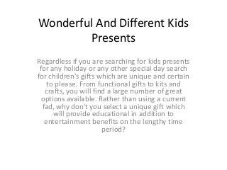 Wonderful And Different Kids
Presents
Regardless if you are searching for kids presents
for any holiday or any other speci...
