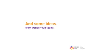 And some ideas
from wonder-full team:
 