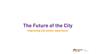 The Future of the City
Improving city center experience
 