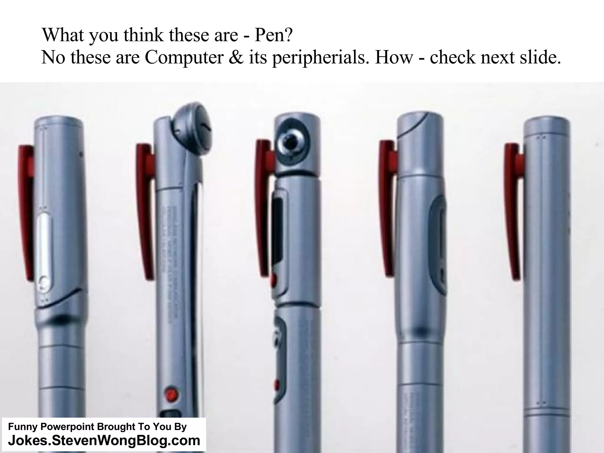 What you think these are - Pen? No these are Computer & its peripherials. How - check next slide. Funny Powerpoint Brought To You By Jokes.StevenWongBlog.com