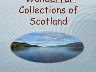 Wonderful
       http://madrastravels.com   5/28/2012




Collections of
  Scotland
 