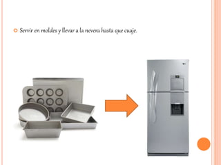  Servir en moldes y llevar a la nevera hasta que cuaje. 
 