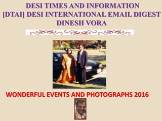 WONDERFUL EVENTS AND PHOTOGRAPHS 2016
DESI TIMES AND INFORMATION
[DTAI] DESI INTERNATIONAL EMAIL DIGEST
DINESH VORA
 