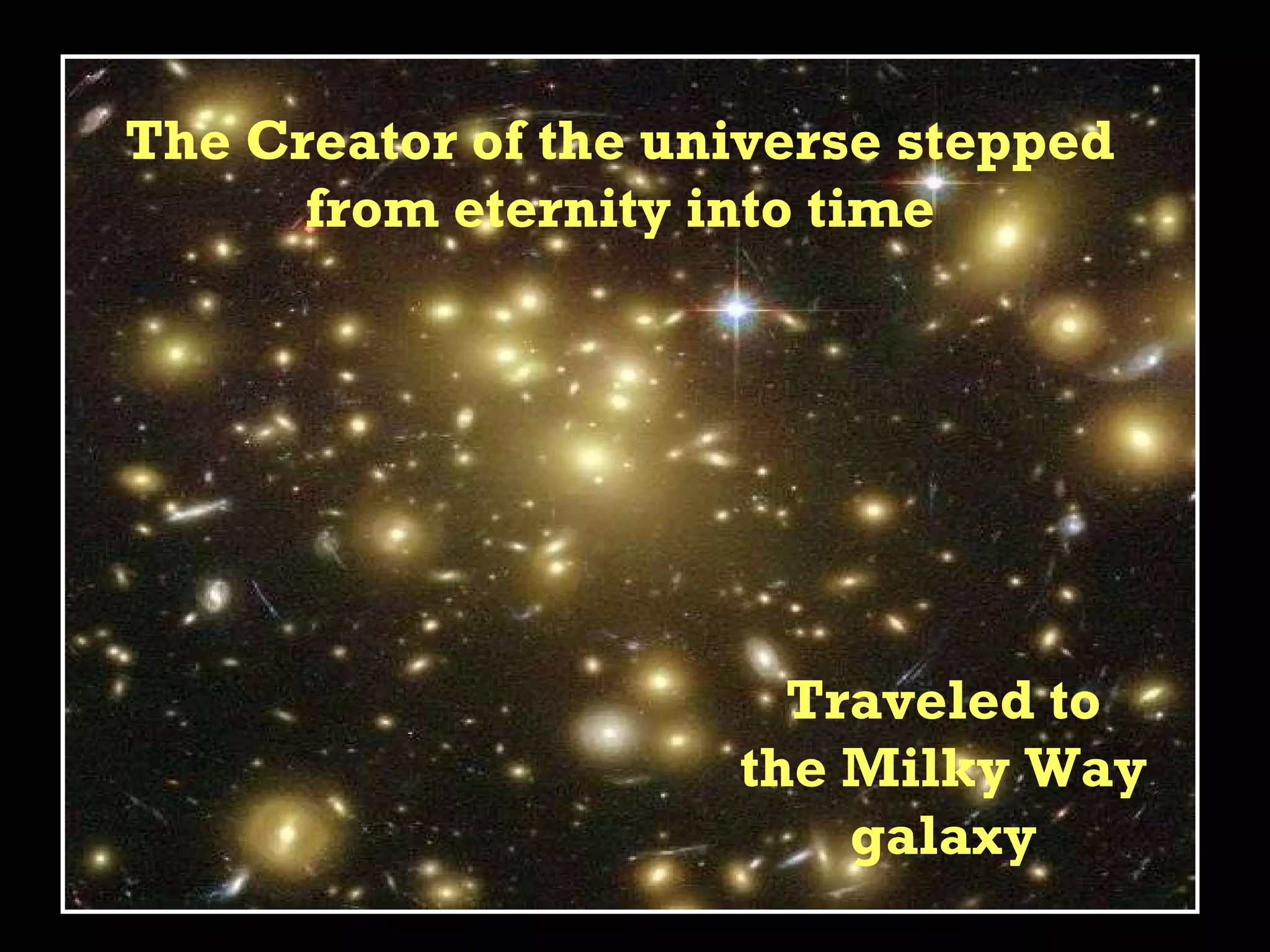 The Creator of the universe stepped from eternity into time Traveled to the Milky Way galaxy 