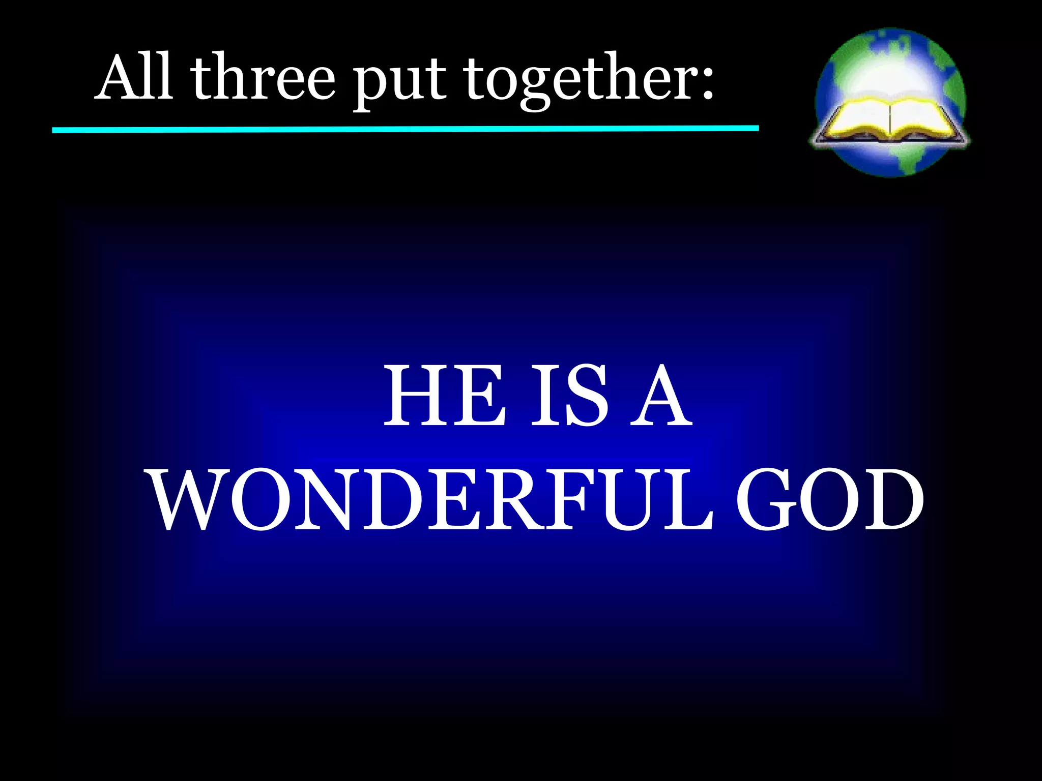All three put together: HE IS A WONDERFUL GOD  