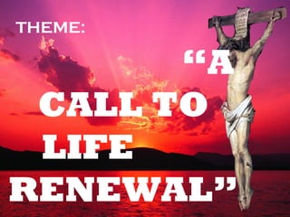 THEME:   “A CALL TO LIFE  RENEWAL” 
