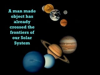 A man made object has already crossed the frontiers of our Solar System 