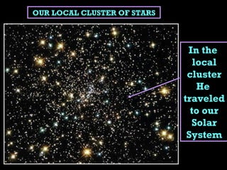 In the  local cluster He  traveled to our Solar System OUR LOCAL CLUSTER OF STARS 