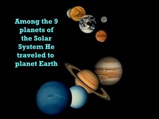 Among the 9 planets of the Solar System He traveled to  planet Earth 