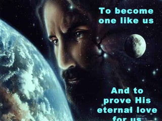 To become one like us And to prove His eternal love for us 