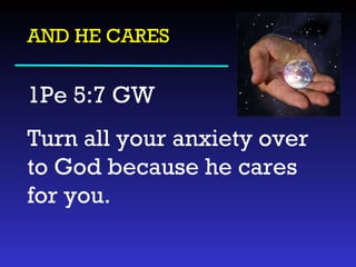 AND HE CARES 1Pe 5:7 GW  Turn all your anxiety over to God because he cares for you. 