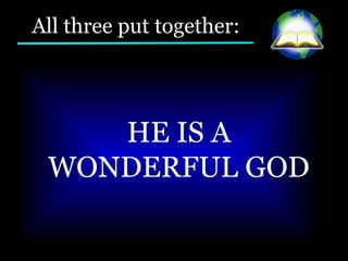 All three put together: HE IS A WONDERFUL GOD  