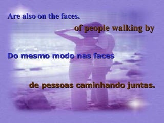 Are also on the faces.   Do mesmo modo nas faces   of people walking by de pessoas caminhando juntas. 