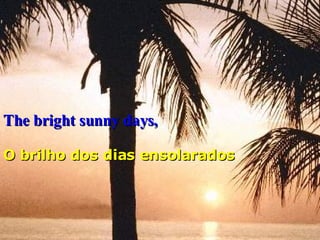 The bright sunny days,   O brilho dos dias ensolarados   