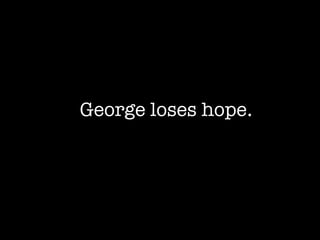 George loses hope . 