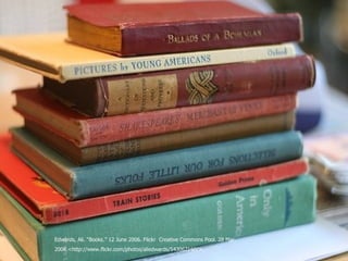Edwards, Ali. “Books.” 12 June 2006. Flickr  Creative Commons Pool. 28 Mar. 2008.< http://www.flickr.com/photos/aliedwards/543067160/>.   