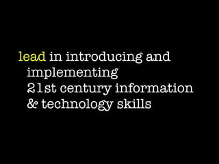 lead  in introducing and implementing  21st century information & technology skills 