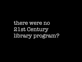 there were no  21st Century  library program? 