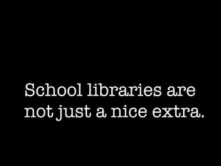 School libraries are  not just a nice extra. 