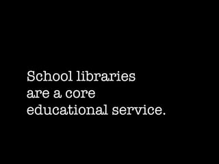 School libraries  are a core  educational service. 