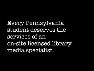 Every Pennsylvania student deserves the services of an  on-site licensed library media specialist. 