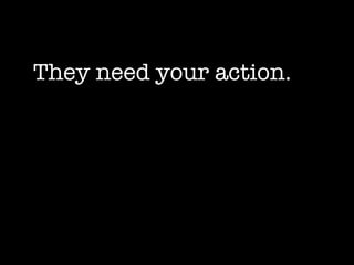 They need your action. 