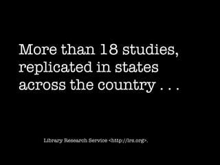 More than 18 studies, replicated in states across the country . . . Library Research Service <http://lrs.org>. 