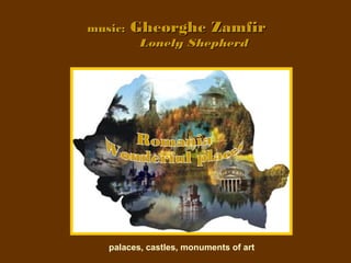 music:   Gheorghe Zamfir
          Lonely Shepherd




   palaces, castles, monuments of art
 