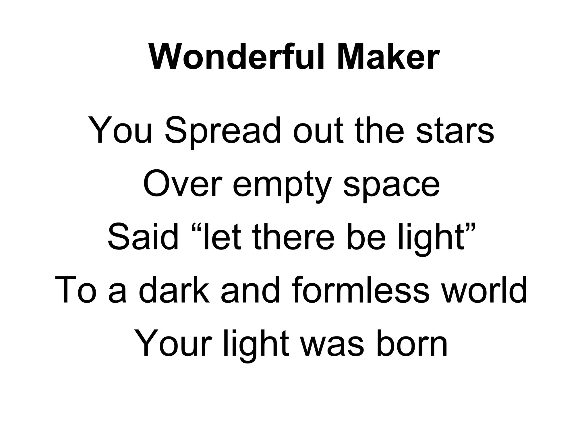 Wonderful Maker You Spread out the stars Over empty space Said “let there be light” To a dark and formless world Your light was born 