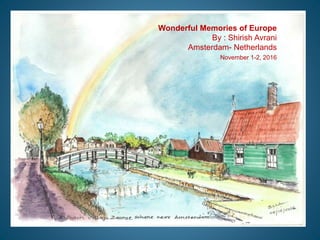 Wonderful Memories of Europe
By : Shirish Avrani
Amsterdam- Netherlands
November 1-2, 2016
 