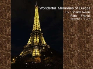 Wonderful Memories of Europe
By : Shirish Avrani
Paris – France
November 5 - 6, 2016
 