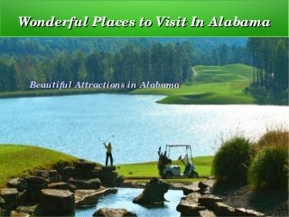 Wonderful Places to Visit In AlabamaWonderful Places to Visit In Alabama
Beautiful Attractions in AlabamaBeautiful Attractions in Alabama
 