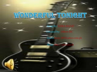 Wonderful tonight Song by: EZRA BAND Created by: Albert DC Email:bertz_987@yahoo.com.ph Blogs:http://pinoyka.tk 