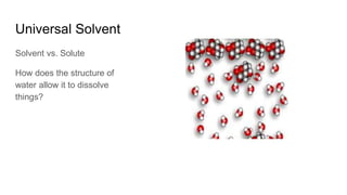 Universal Solvent
Solvent vs. Solute
How does the structure of
water allow it to dissolve
things?
 