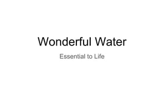 Wonderful Water
Essential to Life
 