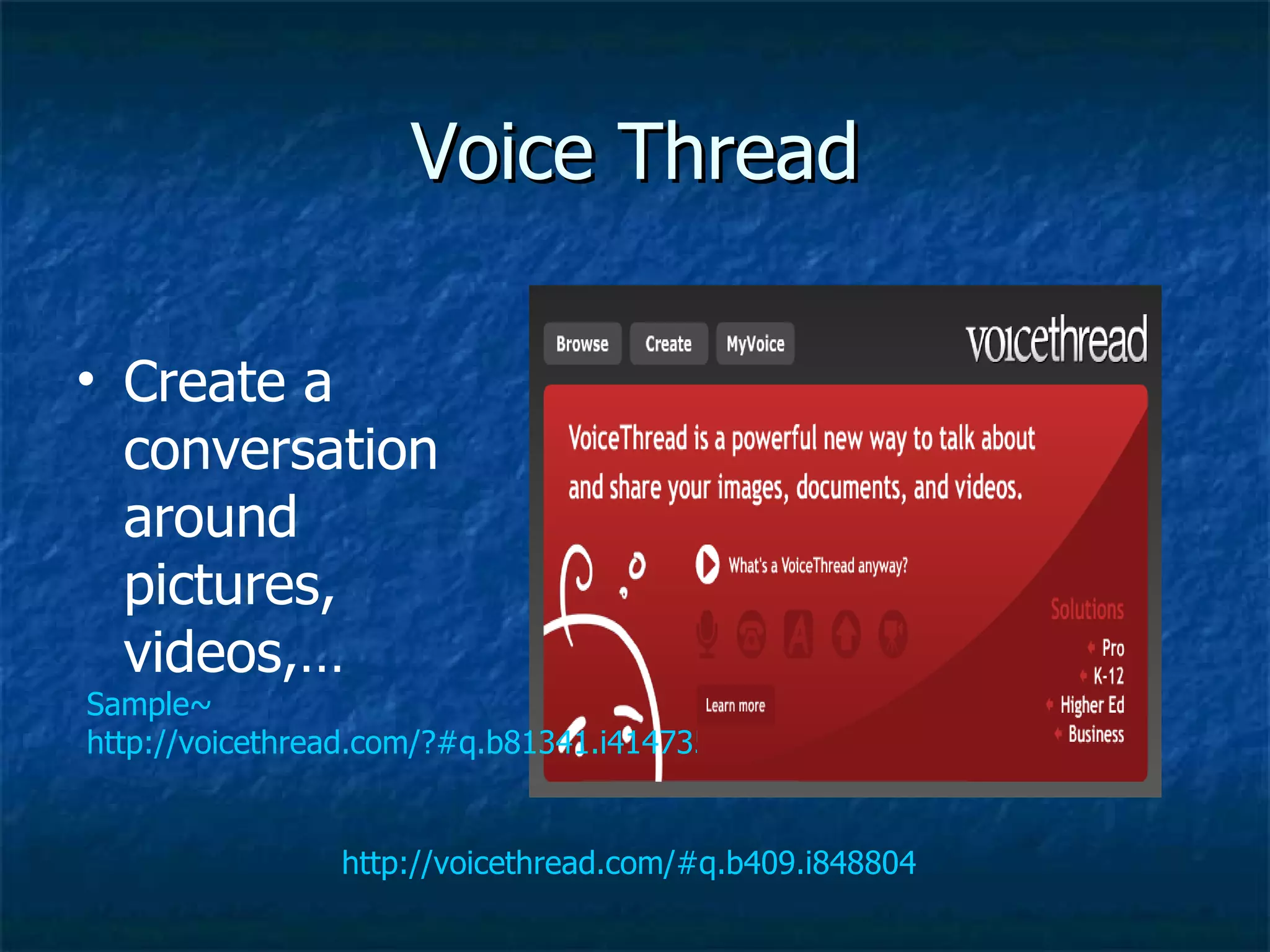 Voice Thread http://voicethread.com/#q.b409.i848804 Create a conversation around pictures, videos,…  Sample~ http://voicethread.com/?#q.b81341.i414735 