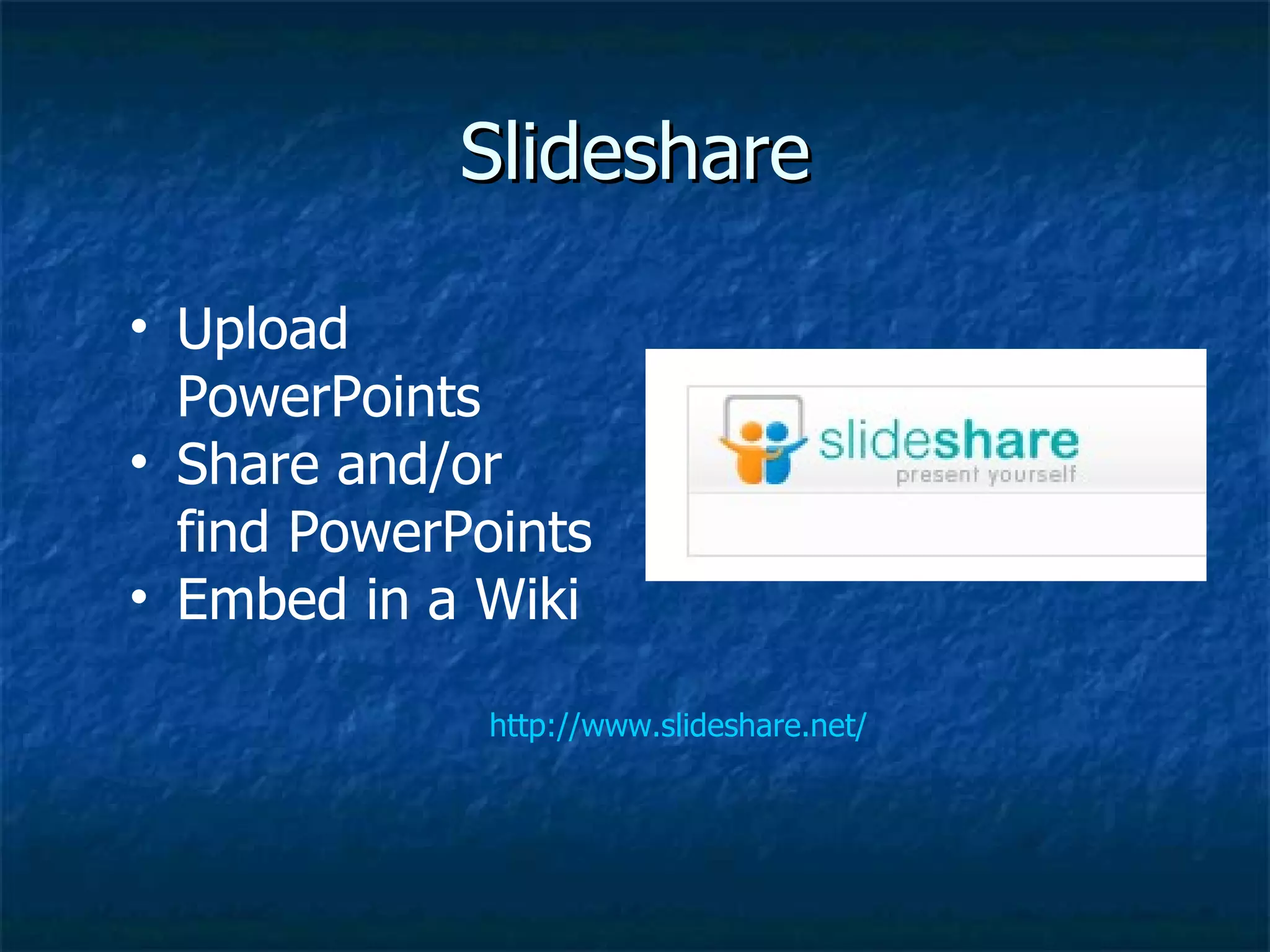 Slideshare http://www.slideshare.net/ Upload PowerPoints  Share and/or find PowerPoints Embed in a Wiki 