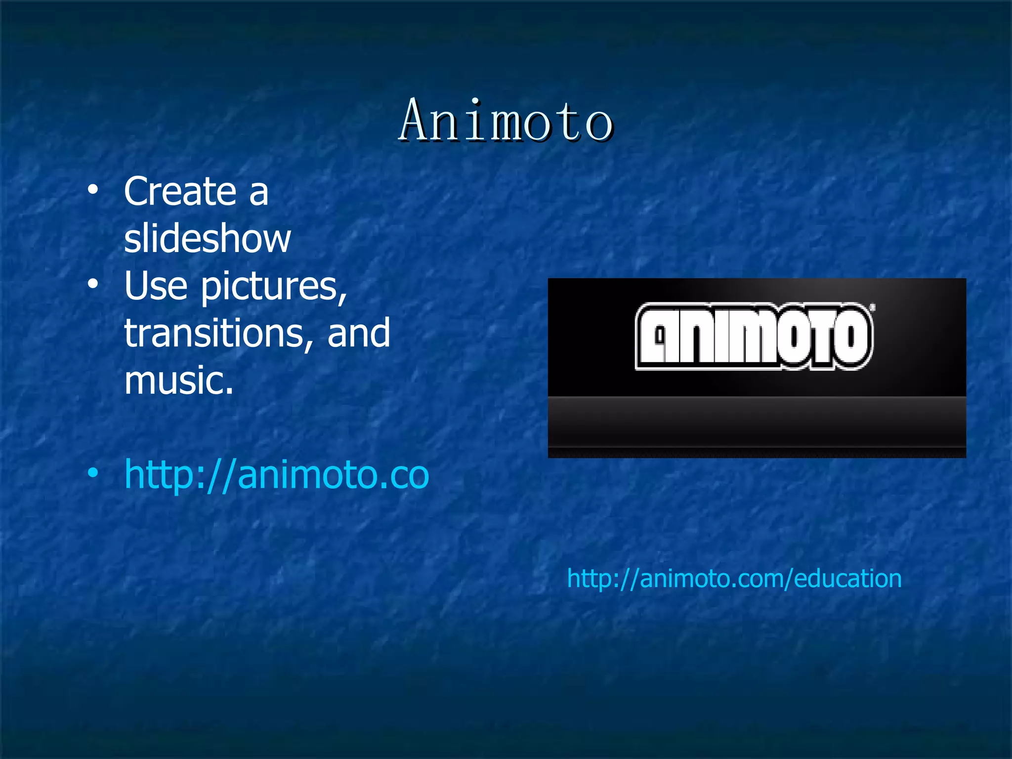 Animoto http://animoto.com/education Create a slideshow  Use pictures, transitions, and music.  http://animoto.com/play/wvHRFaSklG1NEzssHgZpmQ 
