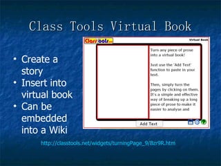 Class Tools Virtual Book http://classtools.net/widgets/turningPage_9/Bzr9R.htm Create a story  Insert into virtual book Can be  embedded into a Wiki 