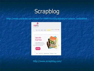 Scrapblog http://www.scrapblog.com/ http://www.youtube.com/watch?v=HNRYiXuh9qo&feature=player_embedded 