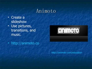 Animoto http://animoto.com/education Create a slideshow  Use pictures, transitions, and music.  http://animoto.com/play/wvHRFaSklG1NEzssHgZpmQ 