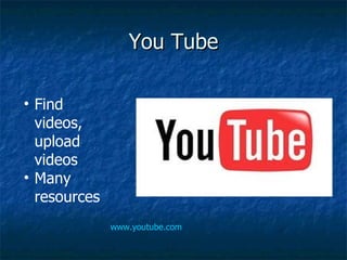 You Tube Find videos, upload videos Many resources www.youtube.com 