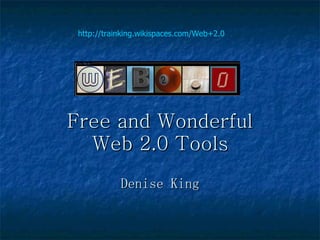   Free and Wonderful  Web 2.0 Tools Denise King http://trainking.wikispaces.com/Web+2.0 